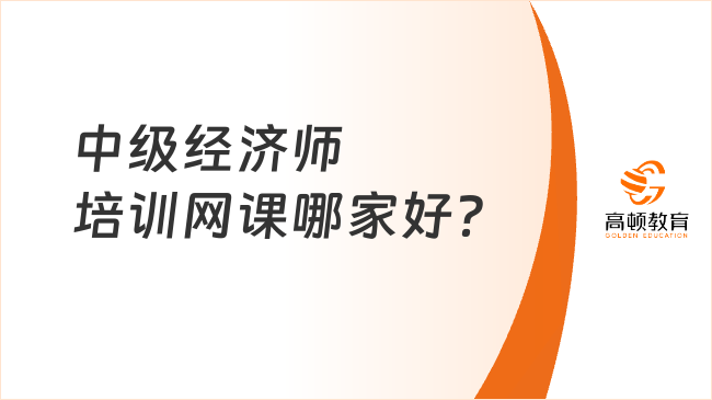 中級(jí)經(jīng)濟(jì)師培訓(xùn)網(wǎng)課哪家好？備考需要多長(zhǎng)時(shí)間？