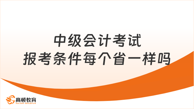 中級會計考試報考條件每個省一樣嗎