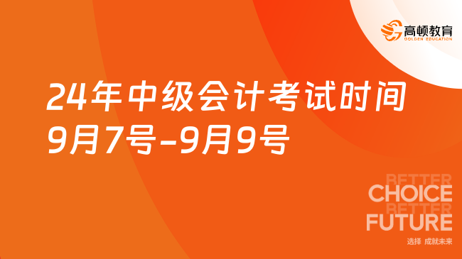 24年中級會計考試時間9月7號-9月9號