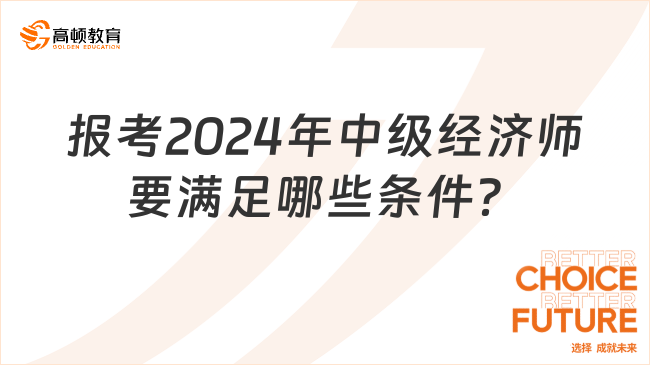 報(bào)考2024年中級(jí)經(jīng)濟(jì)師要滿足哪些條件？