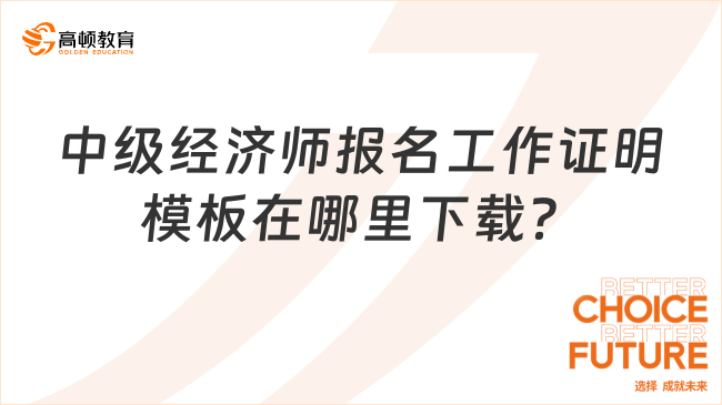 中級(jí)經(jīng)濟(jì)師報(bào)名工作證明模板在哪里下載？附模板！