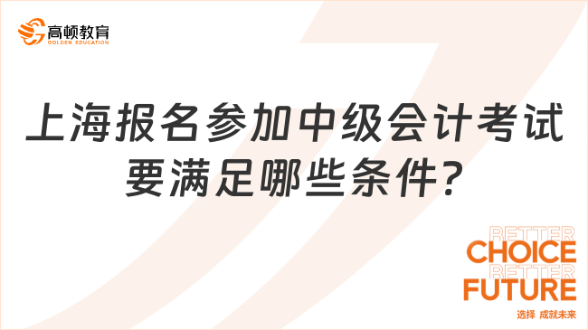 上海報名參加中級會計考試要滿足哪些條件?