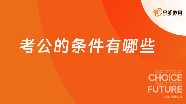 考公的条件有哪些？参加25国考你必须先满足这些条件！