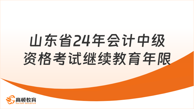 山東省24年會(huì)計(jì)中級資格考試對繼續(xù)教育年限有何要求?