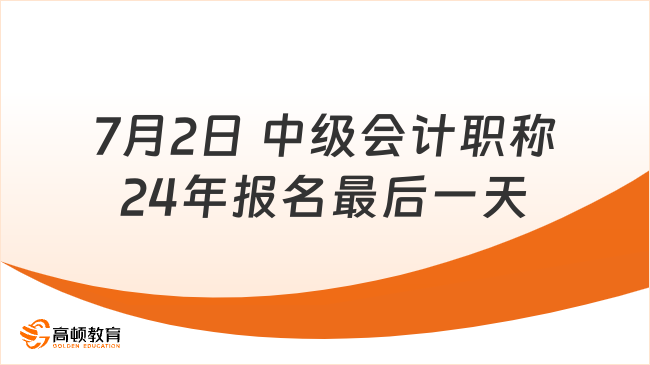 7月2日 中级会计职称24年报名最后一天了