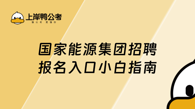 國家能源集團(tuán)招聘報(bào)名入口小白指南