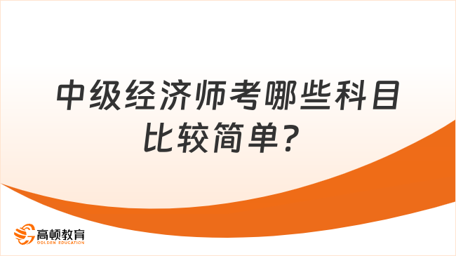 中級經(jīng)濟(jì)師考哪些科目比較簡單？是這兩個！