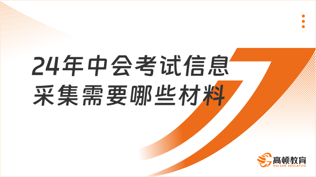 24年中会考试信息采集需要哪些材料