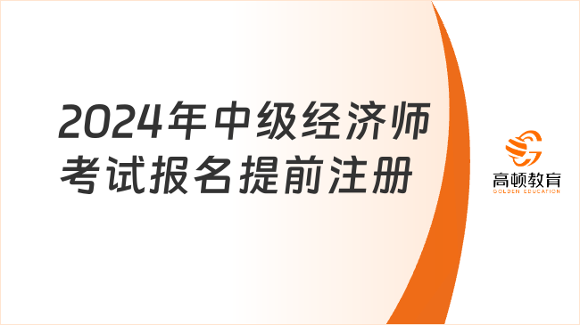 必看！2024年中级经济师考试报名提前注册准备事项！