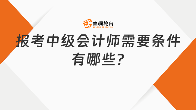 報(bào)考中級會(huì)計(jì)師需要條件有哪些?