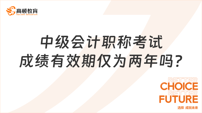 中级会计职称考试成绩有效期仅为两年吗?