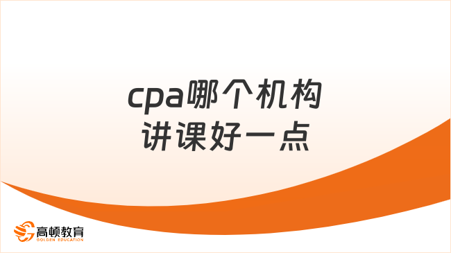 cpa哪個機構講課好一點？老師怎么選啊？