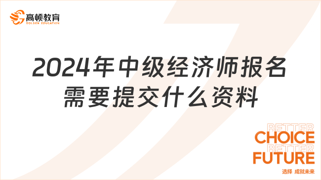 2024年中級經(jīng)濟(jì)師報名需要提交什么資料