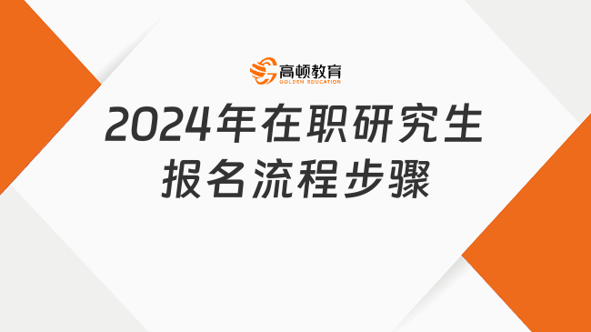 2024年在职研究生报名流程步骤一览！一分钟带你全面了解！