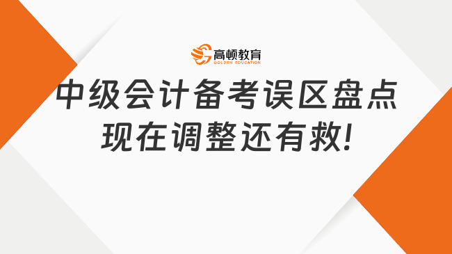 中級會計備考誤區(qū)盤點，現(xiàn)在調(diào)整還有救!