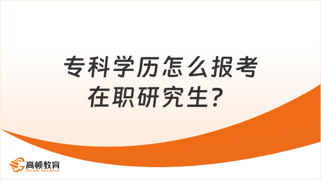 专科学历怎么报考在职研究生？