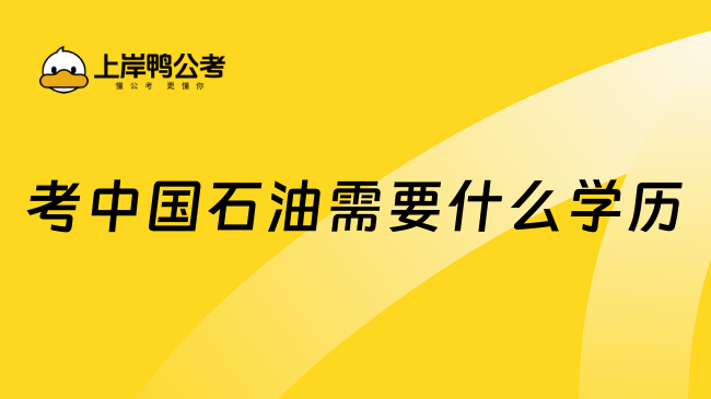 考中國石油需要什么學歷？重點關注！