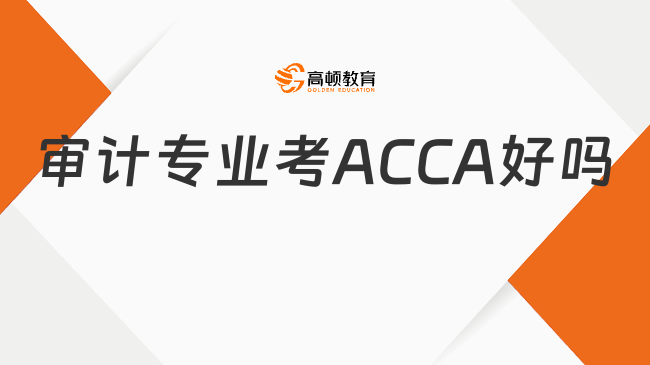 審計(jì)專業(yè)考ACCA好嗎？24年新生看過(guò)來(lái)！