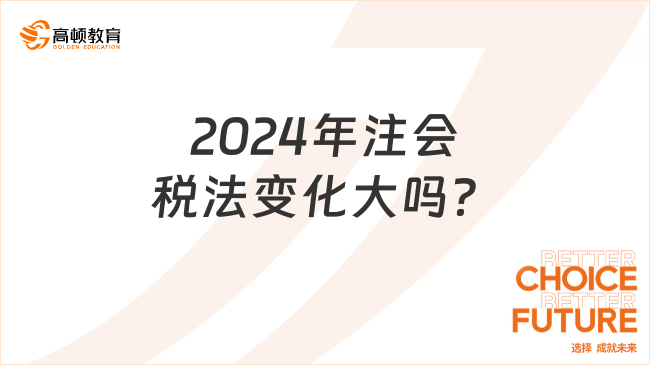 2024年注會(huì)稅法變化大嗎？相對(duì)較小！