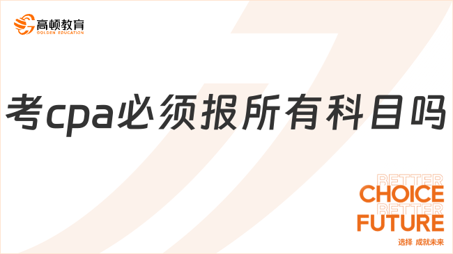 考cpa必須報所有科目嗎？跟學(xué)姐一起看看