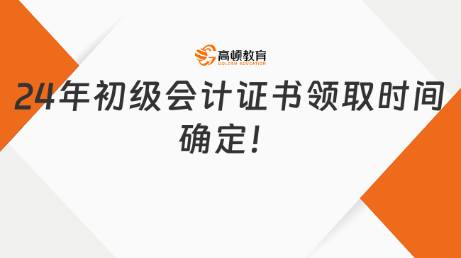 24年初级会计证书领取时间确定！这些资料请备好！