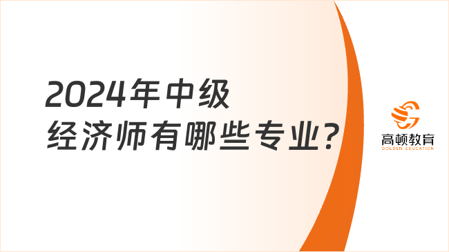 2024年中級經(jīng)濟師有哪些專業(yè)？零基礎(chǔ)選哪個好？