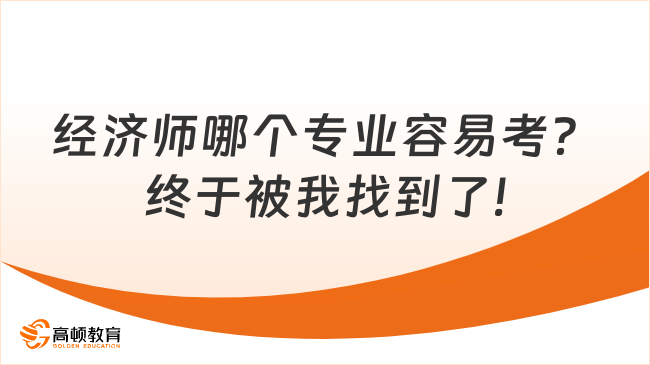 經(jīng)濟師哪個專業(yè)容易考？終于被我找到了!