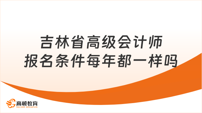 吉林省高級會計師報名條件每年都一樣嗎