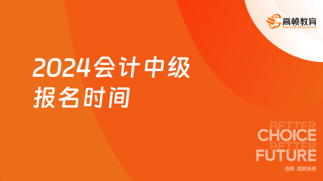 2024會計中級報名時間：7月2日已截止！