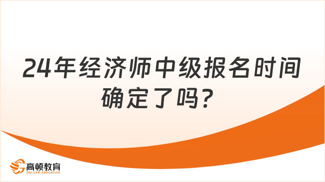 24年經(jīng)濟(jì)師中級(jí)報(bào)名時(shí)間確定了嗎？