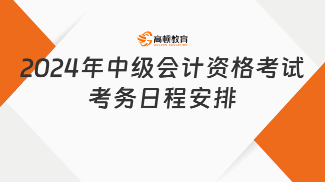 2024年中級會計(jì)資格考試考務(wù)日程安排了解下!