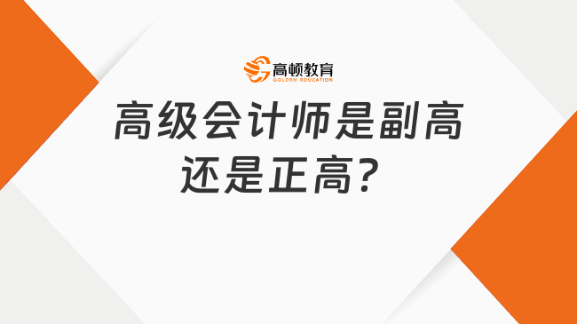 高級會計師是副高還是正高？