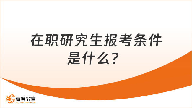 在職研究生報(bào)考條件是什么？這篇講解超清晰，速覽