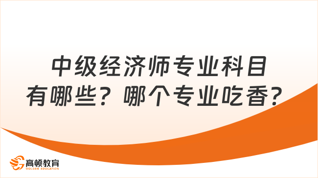 中級經(jīng)濟(jì)師專業(yè)科目有哪些？哪個專業(yè)吃香？