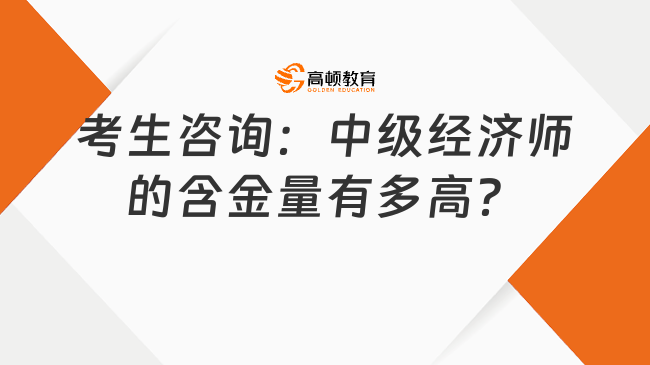 考生咨詢：中級經(jīng)濟師的含金量有多高？