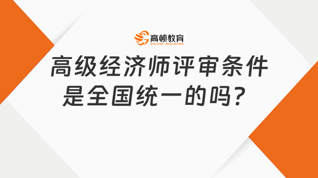 考生关注！高级经济师评审条件是全国统一的吗？