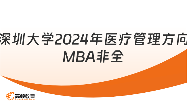 深圳大學(xué)2024年醫(yī)療管理方向MBA非全招生信息匯總！點(diǎn)擊了解