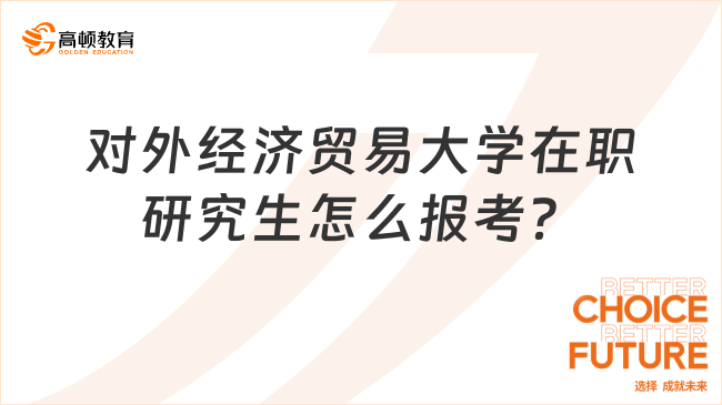 2024對外經(jīng)濟(jì)貿(mào)易大學(xué)在職研究生怎么報(bào)考？小白必看