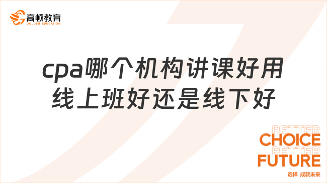 cpa哪個機構(gòu)講課好用？線上班好還是線下班好？