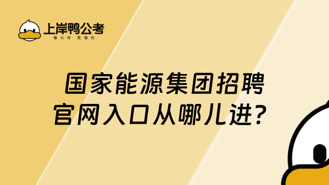 國家能源集團招聘官網(wǎng)入口從哪兒進？