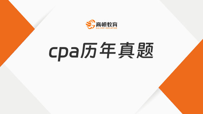 備考cpa歷年真題有用嗎？當(dāng)然，不可或缺！