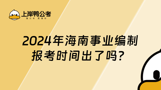 2024年海南事业编制报考时间出了吗？这篇超详细！