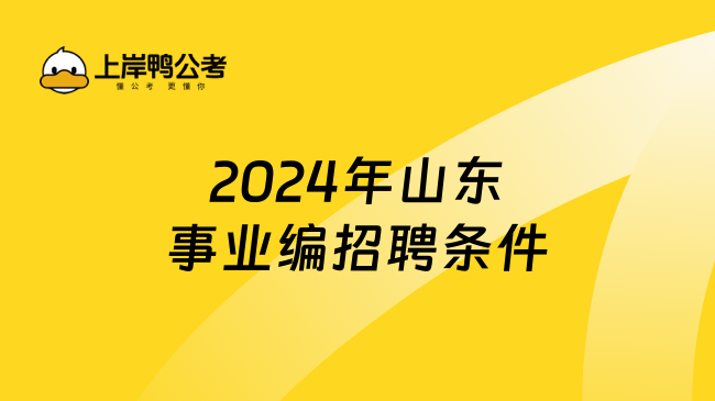 2024年山东事业编招聘条件是什么？学姐分享