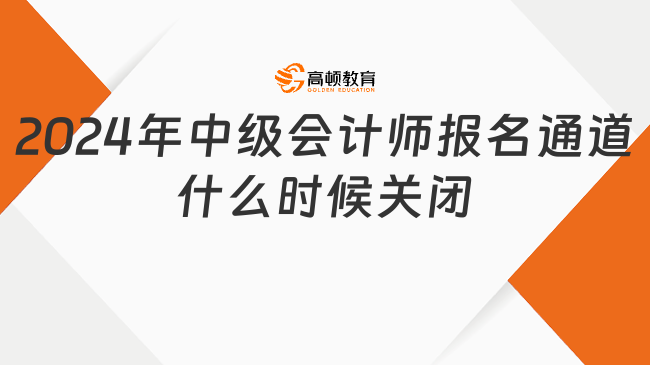 2024年中級會計(jì)師報(bào)名通道什么時(shí)候關(guān)閉？