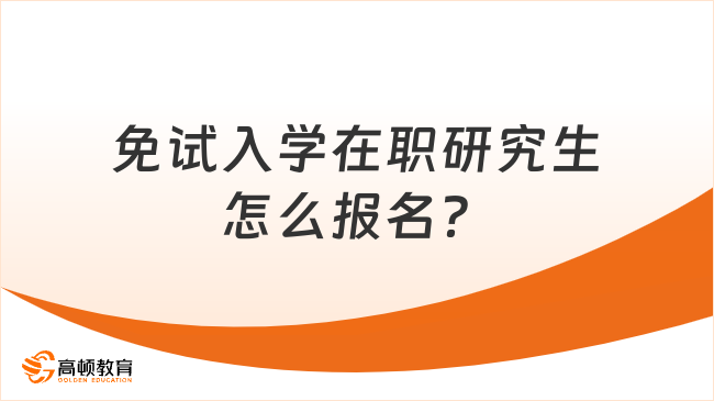 免试入学在职研究生怎么报名？报名方式详解！