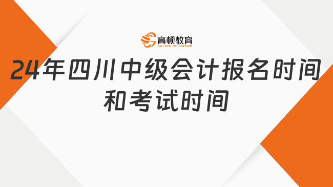 2024年中級會計(jì)報(bào)名時(shí)間和考試時(shí)間四川省