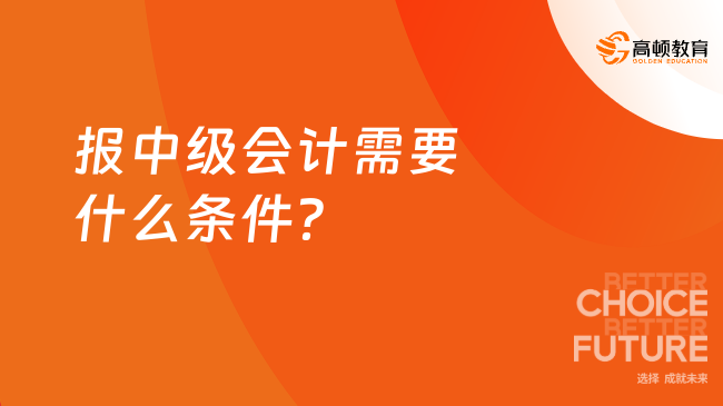 報中級會計需要什么條件？速看！