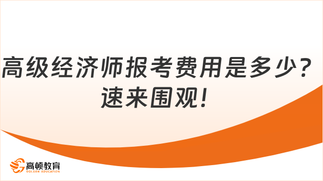 高級經(jīng)濟師報考費用是多少？速來圍觀！