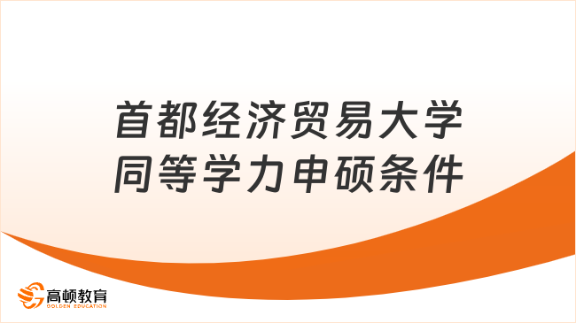 2024首都經(jīng)濟貿(mào)易大學同等學力申碩報考條件！附專業(yè)推薦