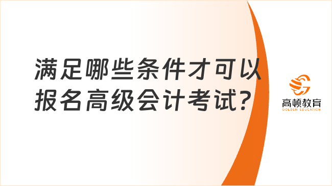 滿足哪些條件才可以報(bào)名高級(jí)會(huì)計(jì)考試?